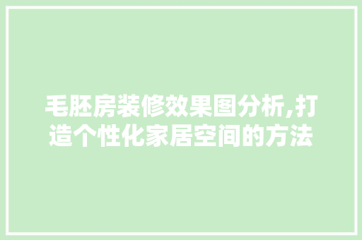毛胚房装修效果图分析,打造个性化家居空间的方法