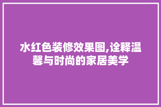 水红色装修效果图,诠释温馨与时尚的家居美学