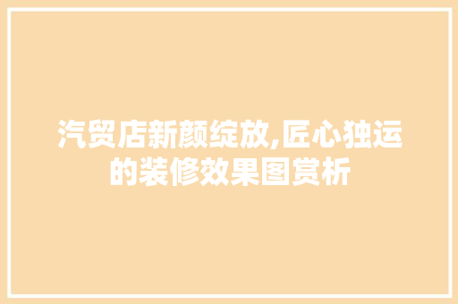 汽贸店新颜绽放,匠心独运的装修效果图赏析 地板材料