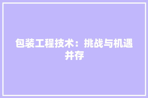包装工程技术：挑战与机遇并存 家居装修