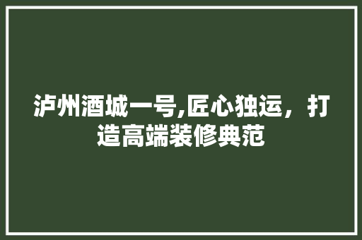 泸州酒城一号,匠心独运，打造高端装修典范 卧室装修