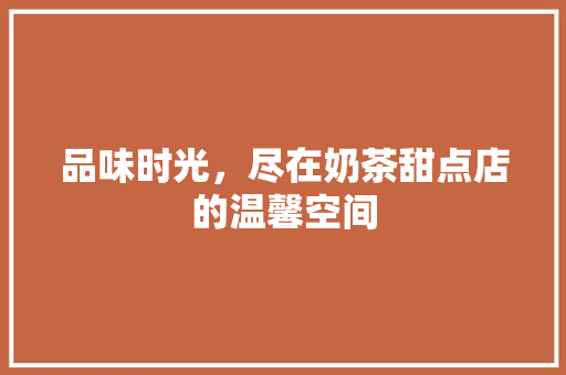 品味时光，尽在奶茶甜点店的温馨空间 家居装修