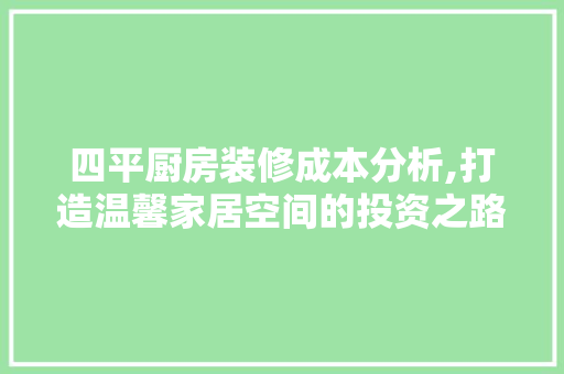 四平厨房装修成本分析,打造温馨家居空间的投资之路 室内设计