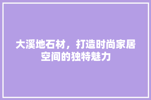 大溪地石材，打造时尚家居空间的独特魅力 室内设计