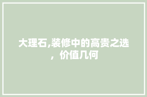 大理石,装修中的高贵之选，价值几何 室内设计
