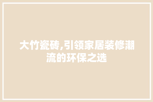 大竹瓷砖,引领家居装修潮流的环保之选