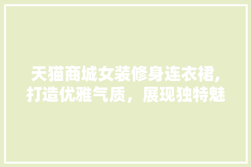 天猫商城女装修身连衣裙,打造优雅气质，展现独特魅力 家居装修