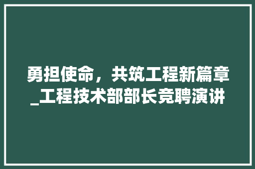 勇担使命，共筑工程新篇章_工程技术部部长竞聘演讲 家居装修