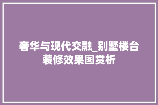 奢华与现代交融_别墅楼台装修效果图赏析 现代风格装饰