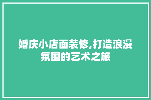 婚庆小店面装修,打造浪漫氛围的艺术之旅