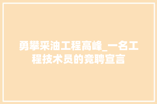 勇攀采油工程高峰_一名工程技术员的竞聘宣言 家居装修