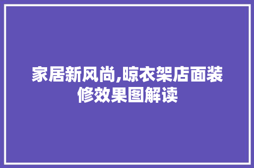 家居新风尚,晾衣架店面装修效果图解读 木雕艺术
