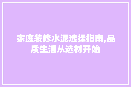 家庭装修水泥选择指南,品质生活从选材开始