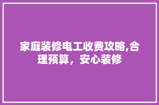 家庭装修电工收费攻略,合理预算，安心装修 现代风格装饰