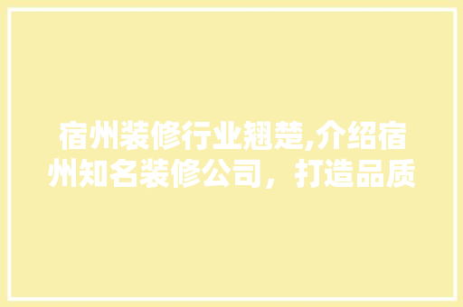 宿州装修行业翘楚,介绍宿州知名装修公司，打造品质生活空间
