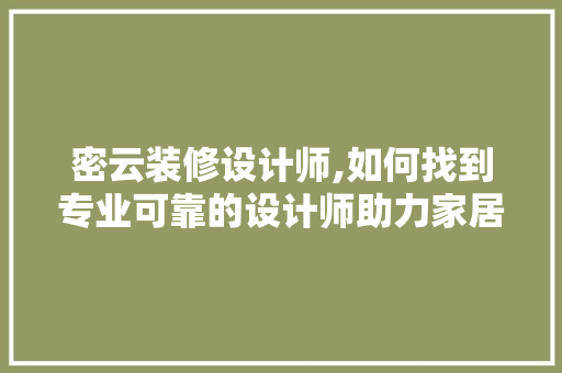 密云装修设计师,如何找到专业可靠的设计师助力家居焕新