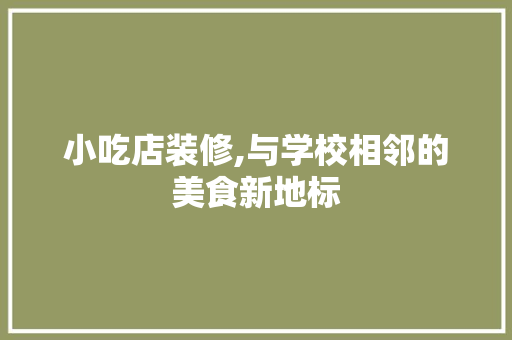 小吃店装修,与学校相邻的美食新地标