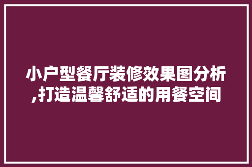 小户型餐厅装修效果图分析,打造温馨舒适的用餐空间 木雕艺术