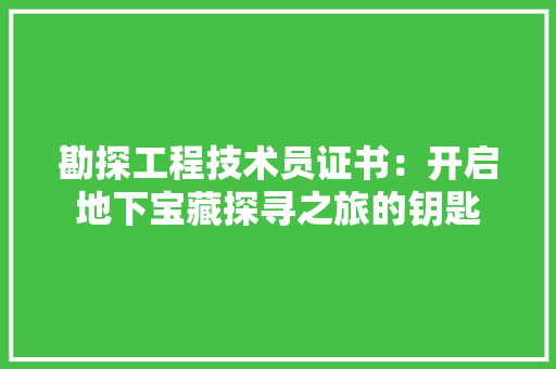勘探工程技术员证书：开启地下宝藏探寻之旅的钥匙 家居装修