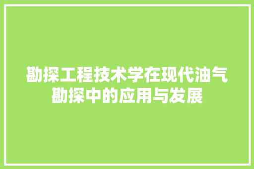 勘探工程技术学在现代油气勘探中的应用与发展