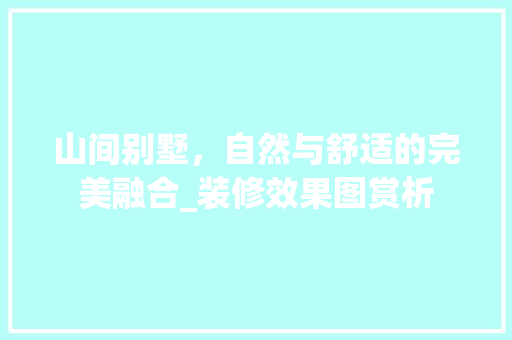 山间别墅，自然与舒适的完美融合_装修效果图赏析