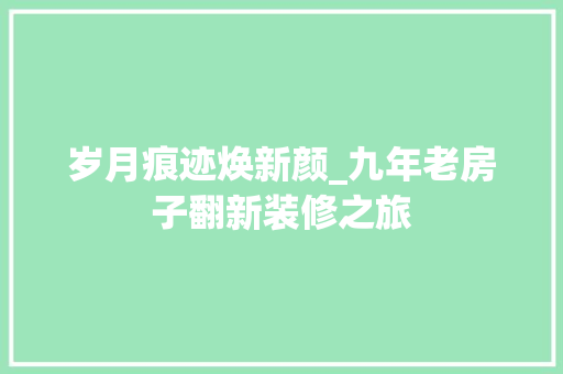岁月痕迹焕新颜_九年老房子翻新装修之旅 中式风格装饰