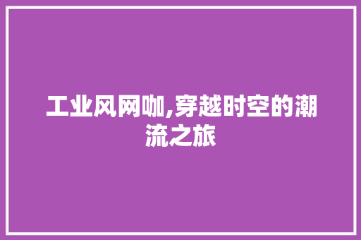 工业风网咖,穿越时空的潮流之旅 木雕艺术