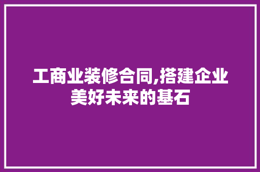 工商业装修合同,搭建企业美好未来的基石 现代风格装饰