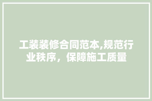 工装装修合同范本,规范行业秩序，保障施工质量 现代风格装饰