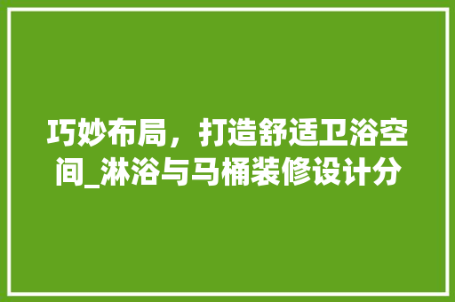 巧妙布局，打造舒适卫浴空间_淋浴与马桶装修设计分析