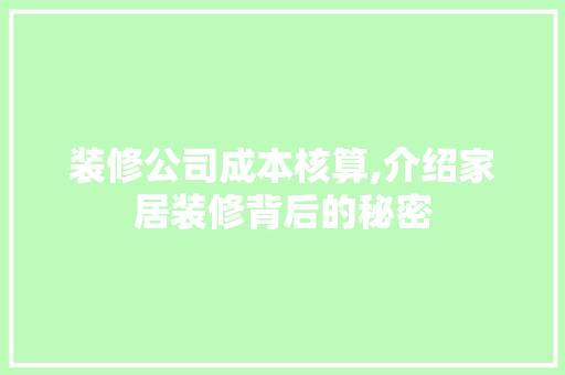 装修公司成本核算,介绍家居装修背后的秘密