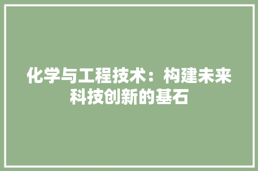 化学与工程技术：构建未来科技创新的基石 家居装修
