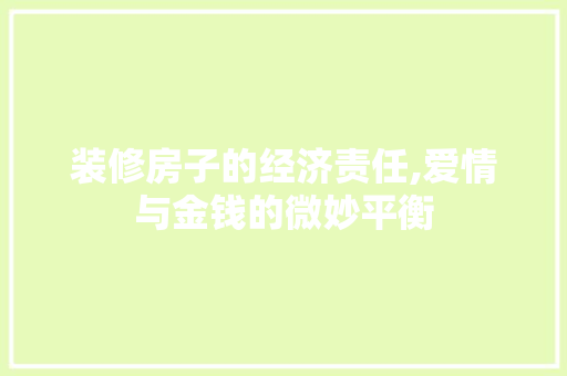 装修房子的经济责任,爱情与金钱的微妙平衡