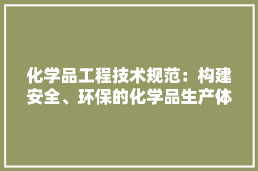 化学品工程技术规范：构建安全、环保的化学品生产体系