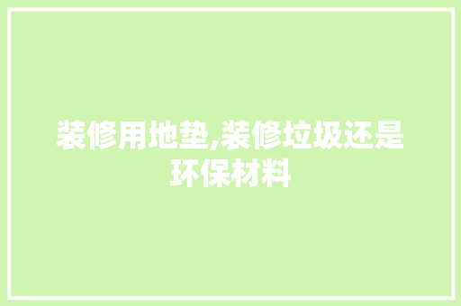 装修用地垫,装修垃圾还是环保材料 现代风格装饰