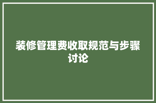 装修管理费收取规范与步骤讨论 现代风格装饰