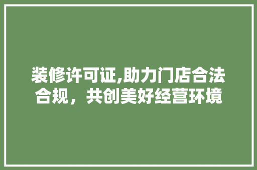 装修许可证,助力门店合法合规，共创美好经营环境 软装设计