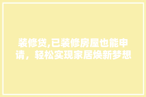 装修贷,已装修房屋也能申请，轻松实现家居焕新梦想 现代风格装饰
