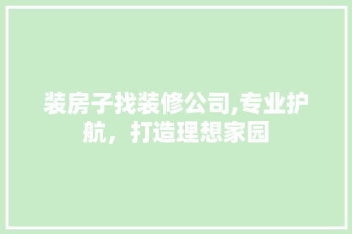 装房子找装修公司,专业护航，打造理想家园 现代风格装饰