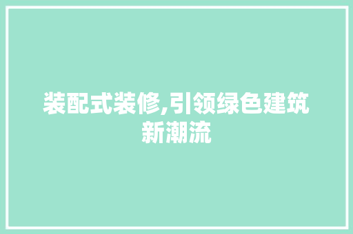 装配式装修,引领绿色建筑新潮流 软装设计