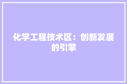 化学工程技术区：创新发展的引擎 家居装修