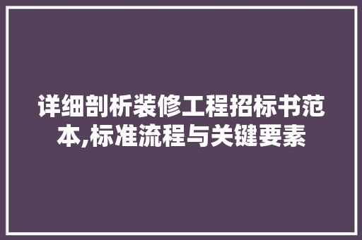 详细剖析装修工程招标书范本,标准流程与关键要素
