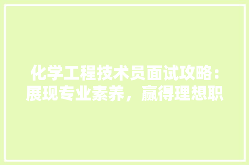 化学工程技术员面试攻略：展现专业素养，赢得理想职位