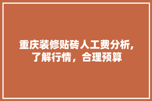 重庆装修贴砖人工费分析,了解行情，合理预算