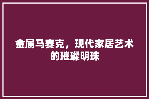 金属马赛克，现代家居艺术的璀璨明珠