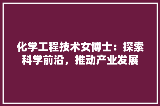 化学工程技术女博士：探索科学前沿，推动产业发展