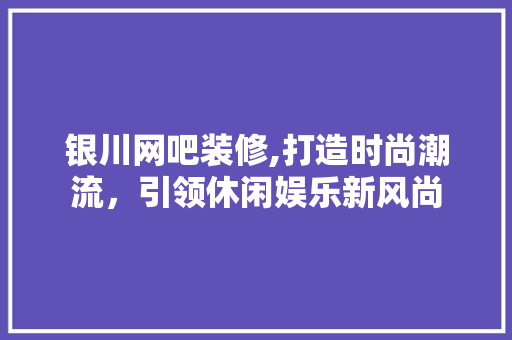 银川网吧装修,打造时尚潮流，引领休闲娱乐新风尚 中式风格装饰