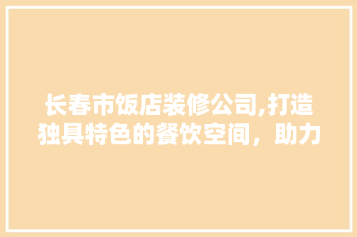 长春市饭店装修公司,打造独具特色的餐饮空间，助力企业腾飞 地板材料