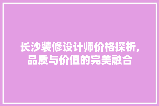 长沙装修设计师价格探析,品质与价值的完美融合 中式风格装饰