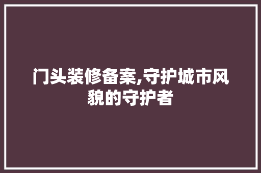 门头装修备案,守护城市风貌的守护者 地板材料